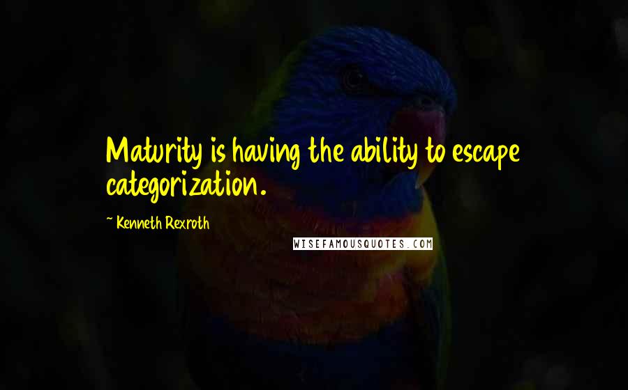 Kenneth Rexroth Quotes: Maturity is having the ability to escape categorization.