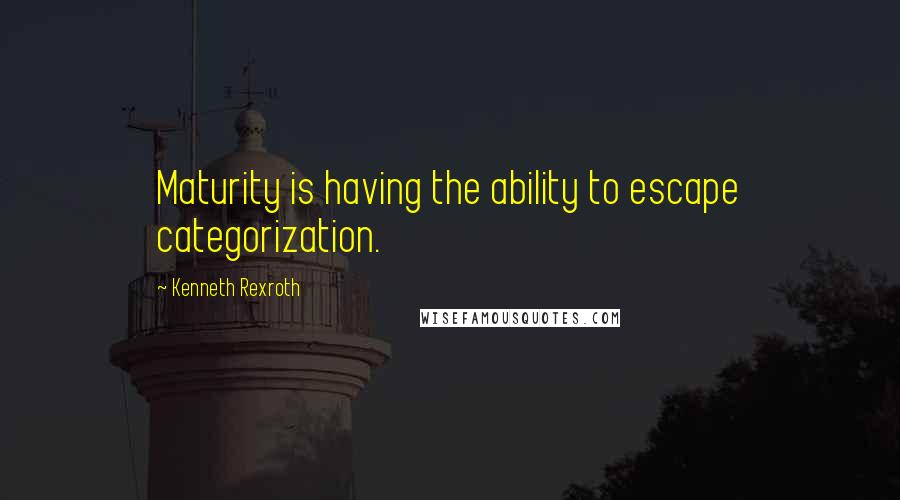 Kenneth Rexroth Quotes: Maturity is having the ability to escape categorization.