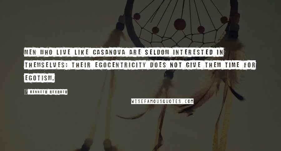 Kenneth Rexroth Quotes: Men who live like Casanova are seldom interested in themselves; their egocentricity does not give them time for egotism.