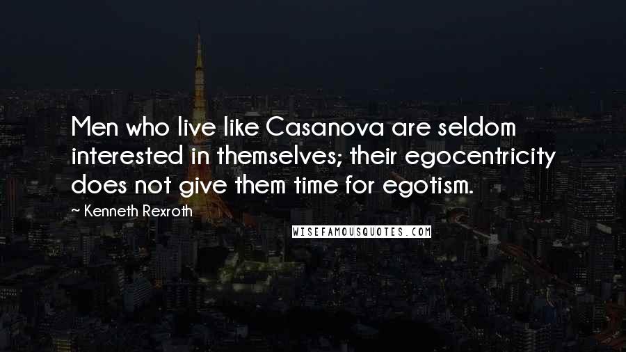Kenneth Rexroth Quotes: Men who live like Casanova are seldom interested in themselves; their egocentricity does not give them time for egotism.