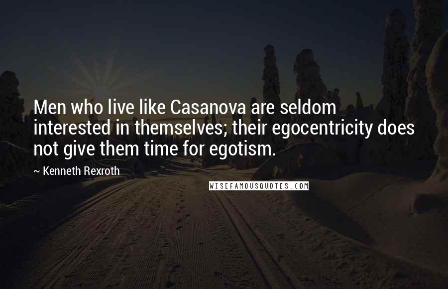 Kenneth Rexroth Quotes: Men who live like Casanova are seldom interested in themselves; their egocentricity does not give them time for egotism.