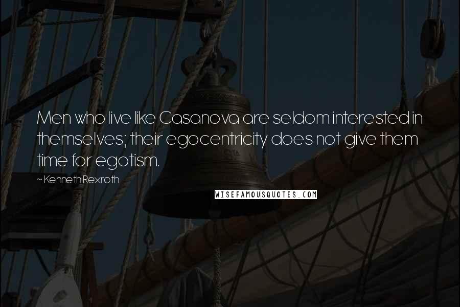 Kenneth Rexroth Quotes: Men who live like Casanova are seldom interested in themselves; their egocentricity does not give them time for egotism.