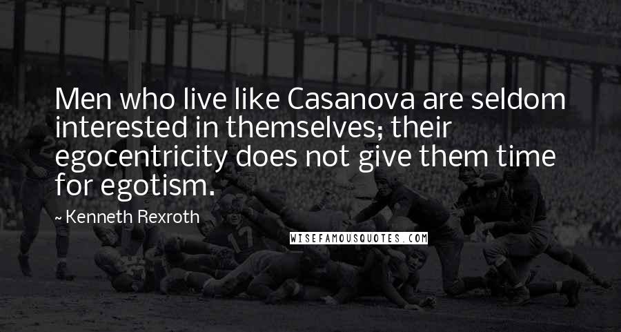 Kenneth Rexroth Quotes: Men who live like Casanova are seldom interested in themselves; their egocentricity does not give them time for egotism.