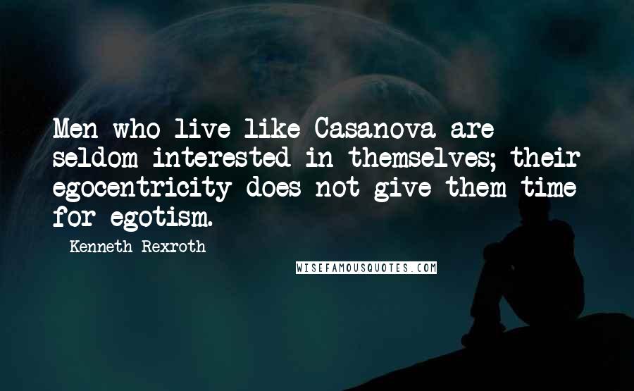 Kenneth Rexroth Quotes: Men who live like Casanova are seldom interested in themselves; their egocentricity does not give them time for egotism.