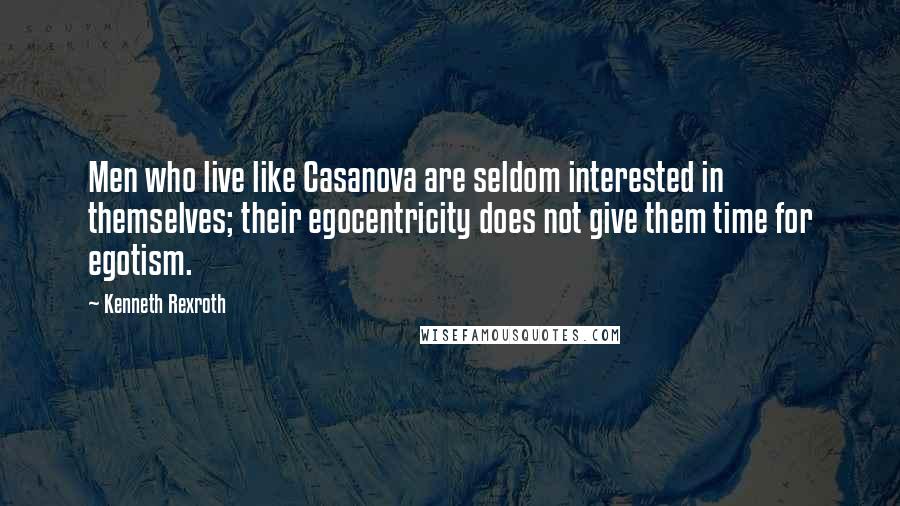 Kenneth Rexroth Quotes: Men who live like Casanova are seldom interested in themselves; their egocentricity does not give them time for egotism.