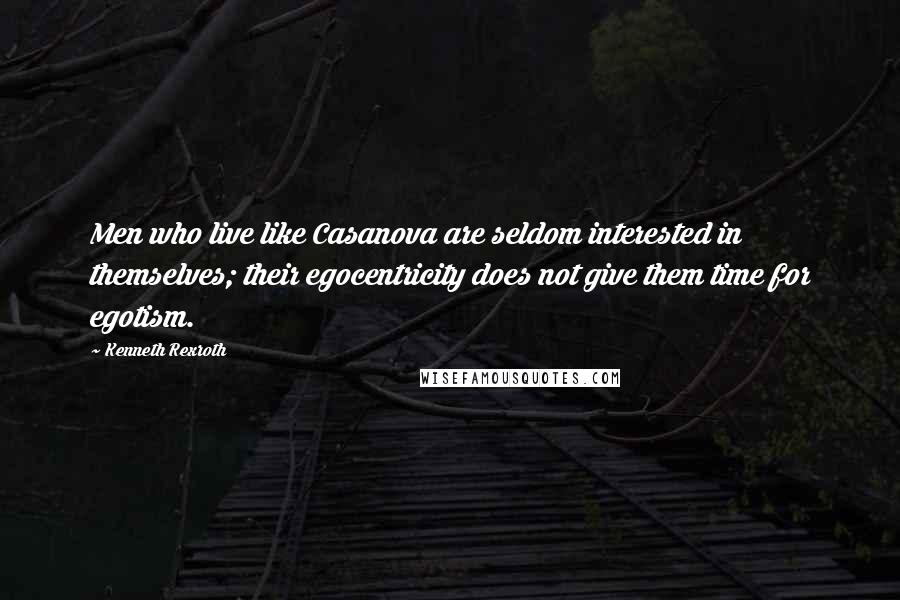 Kenneth Rexroth Quotes: Men who live like Casanova are seldom interested in themselves; their egocentricity does not give them time for egotism.