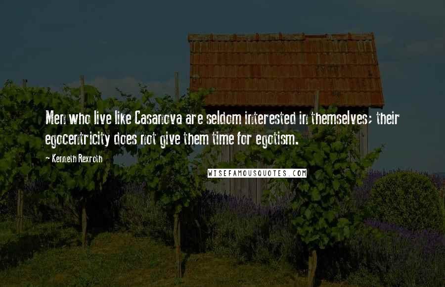 Kenneth Rexroth Quotes: Men who live like Casanova are seldom interested in themselves; their egocentricity does not give them time for egotism.
