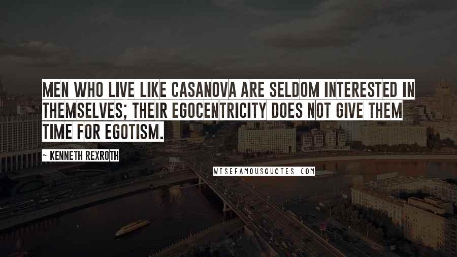 Kenneth Rexroth Quotes: Men who live like Casanova are seldom interested in themselves; their egocentricity does not give them time for egotism.