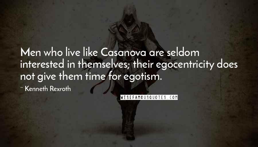 Kenneth Rexroth Quotes: Men who live like Casanova are seldom interested in themselves; their egocentricity does not give them time for egotism.