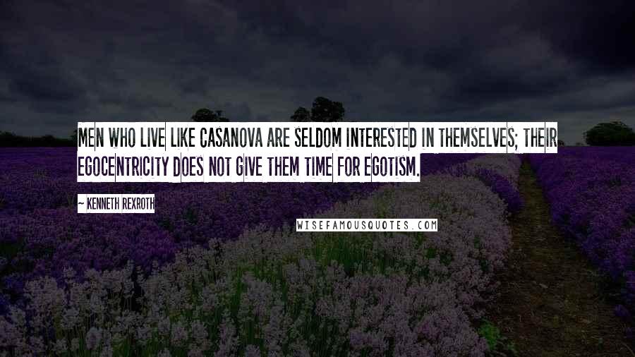 Kenneth Rexroth Quotes: Men who live like Casanova are seldom interested in themselves; their egocentricity does not give them time for egotism.