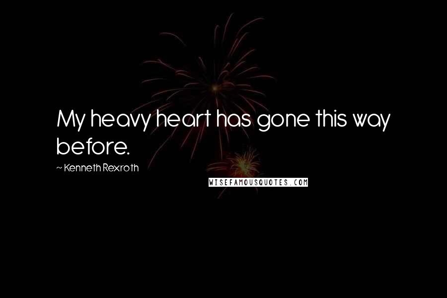 Kenneth Rexroth Quotes: My heavy heart has gone this way before.