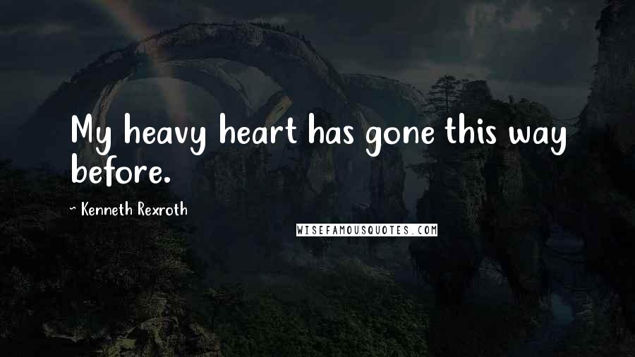 Kenneth Rexroth Quotes: My heavy heart has gone this way before.