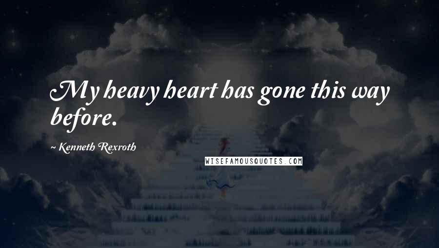 Kenneth Rexroth Quotes: My heavy heart has gone this way before.