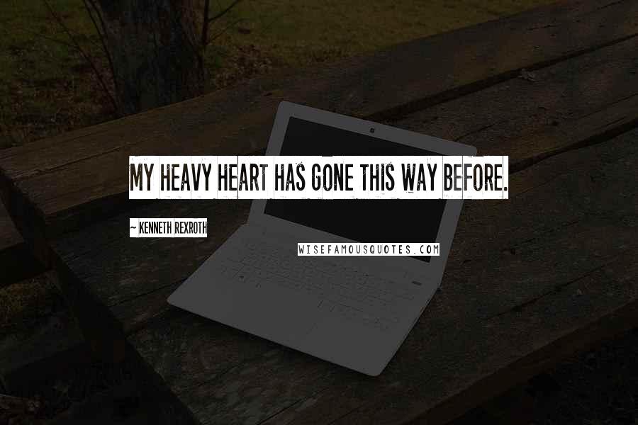 Kenneth Rexroth Quotes: My heavy heart has gone this way before.