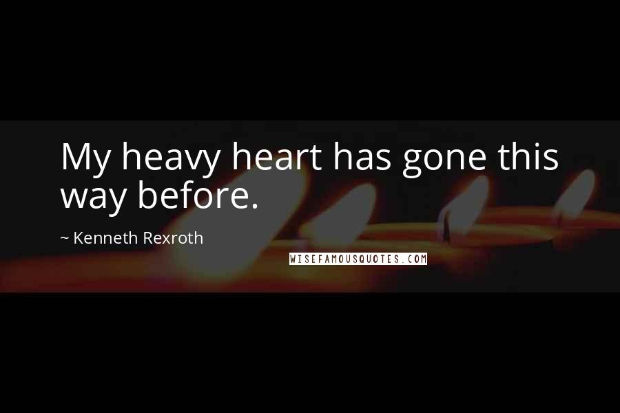 Kenneth Rexroth Quotes: My heavy heart has gone this way before.