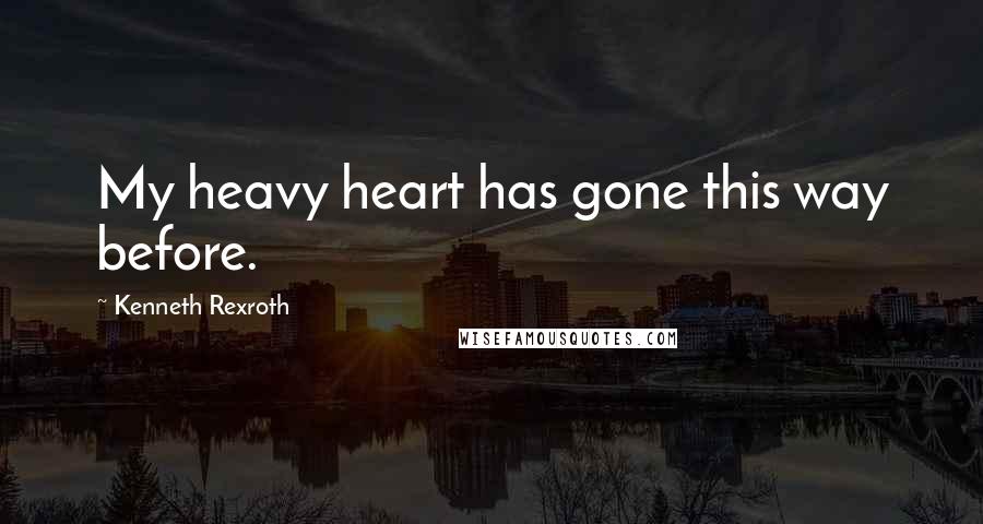 Kenneth Rexroth Quotes: My heavy heart has gone this way before.