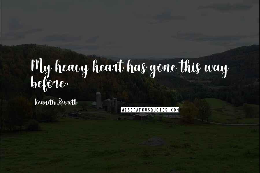 Kenneth Rexroth Quotes: My heavy heart has gone this way before.