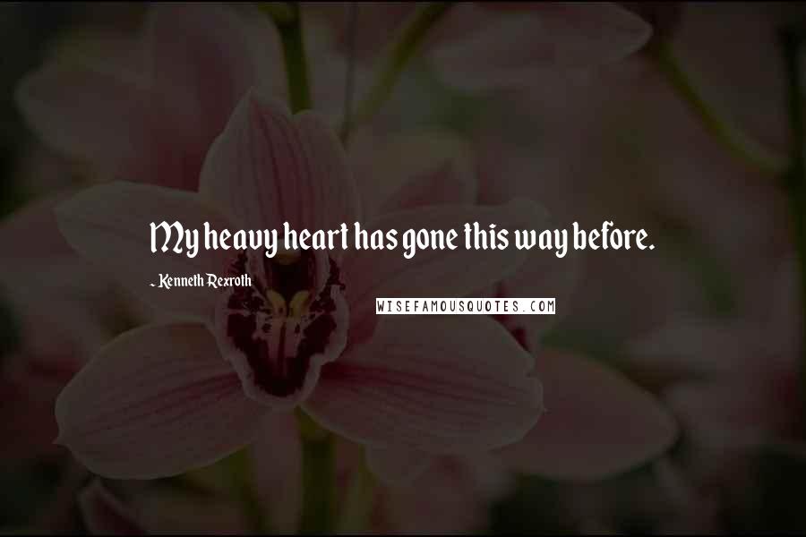 Kenneth Rexroth Quotes: My heavy heart has gone this way before.