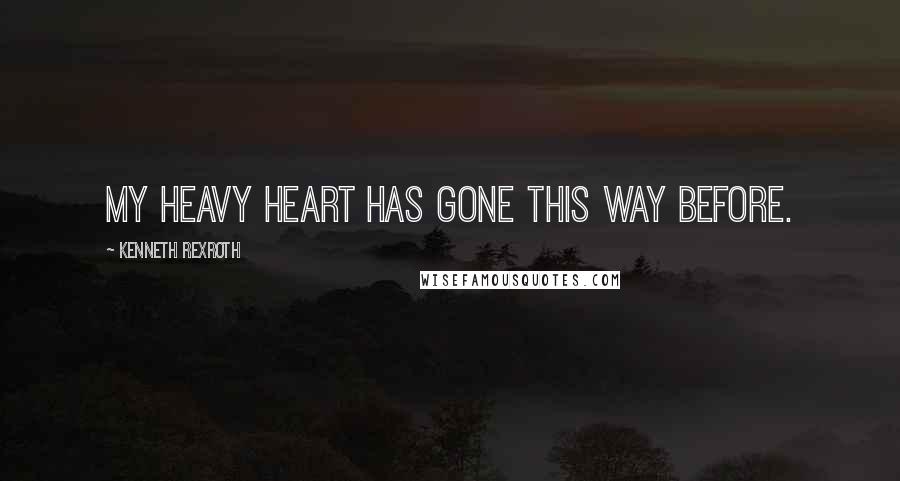 Kenneth Rexroth Quotes: My heavy heart has gone this way before.