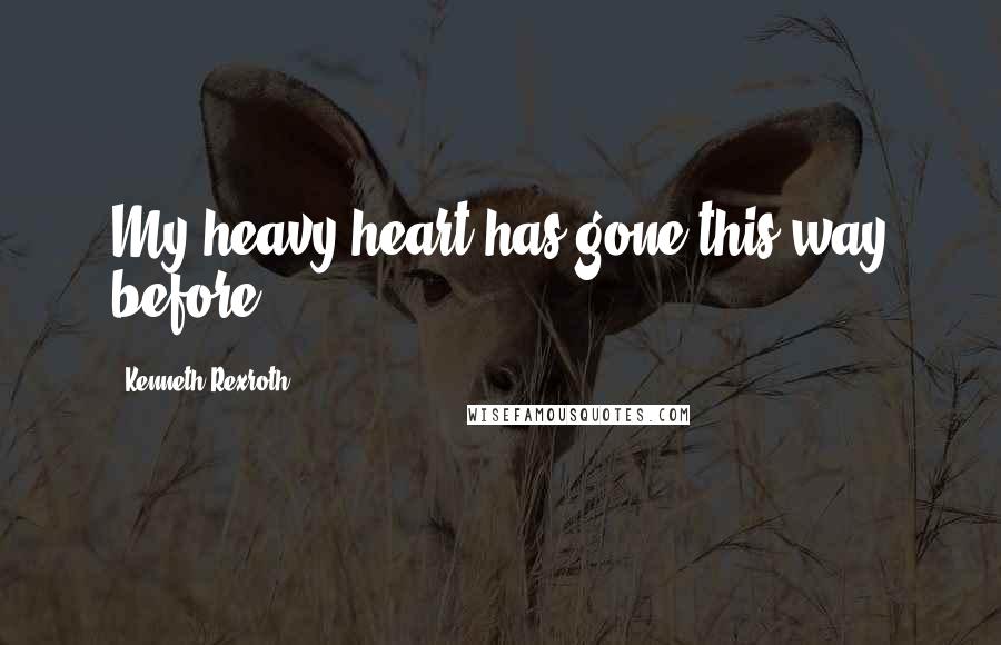 Kenneth Rexroth Quotes: My heavy heart has gone this way before.