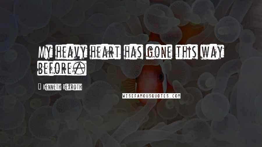 Kenneth Rexroth Quotes: My heavy heart has gone this way before.