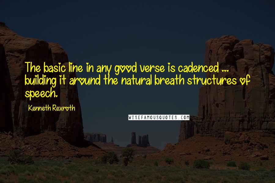 Kenneth Rexroth Quotes: The basic line in any good verse is cadenced ... building it around the natural breath structures of speech.