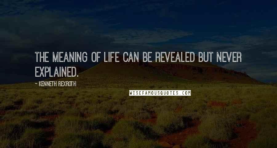 Kenneth Rexroth Quotes: The meaning of life can be revealed but never explained.