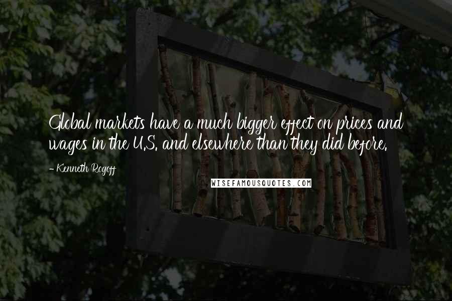 Kenneth Rogoff Quotes: Global markets have a much bigger effect on prices and wages in the U.S. and elsewhere than they did before.