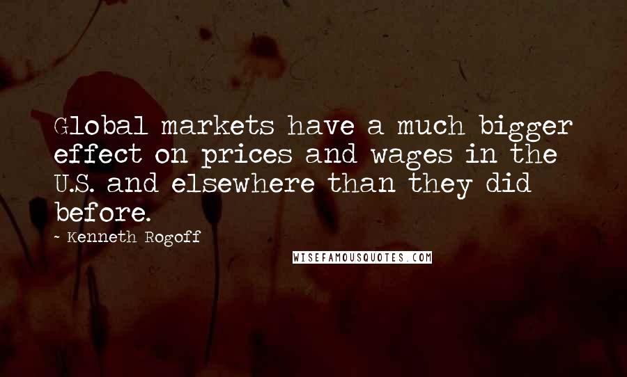 Kenneth Rogoff Quotes: Global markets have a much bigger effect on prices and wages in the U.S. and elsewhere than they did before.