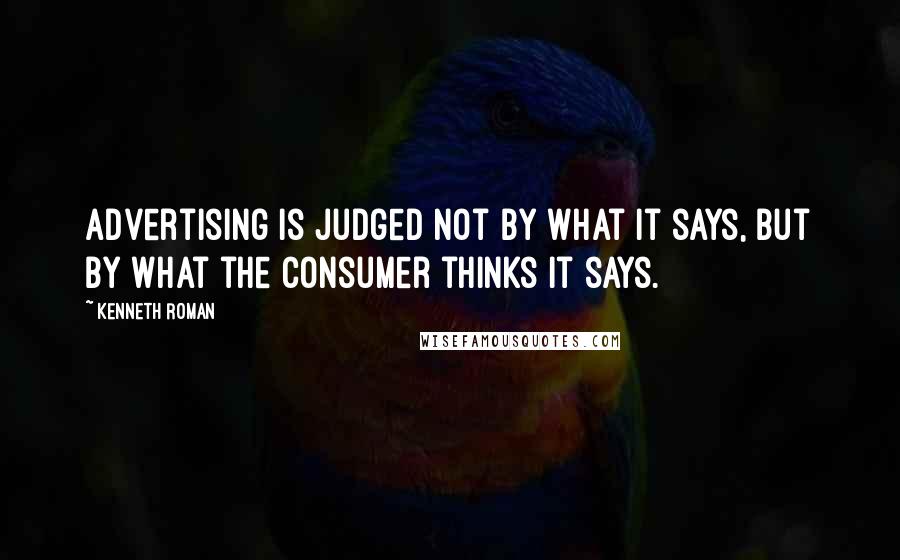 Kenneth Roman Quotes: Advertising is judged not by what it says, but by what the consumer thinks it says.