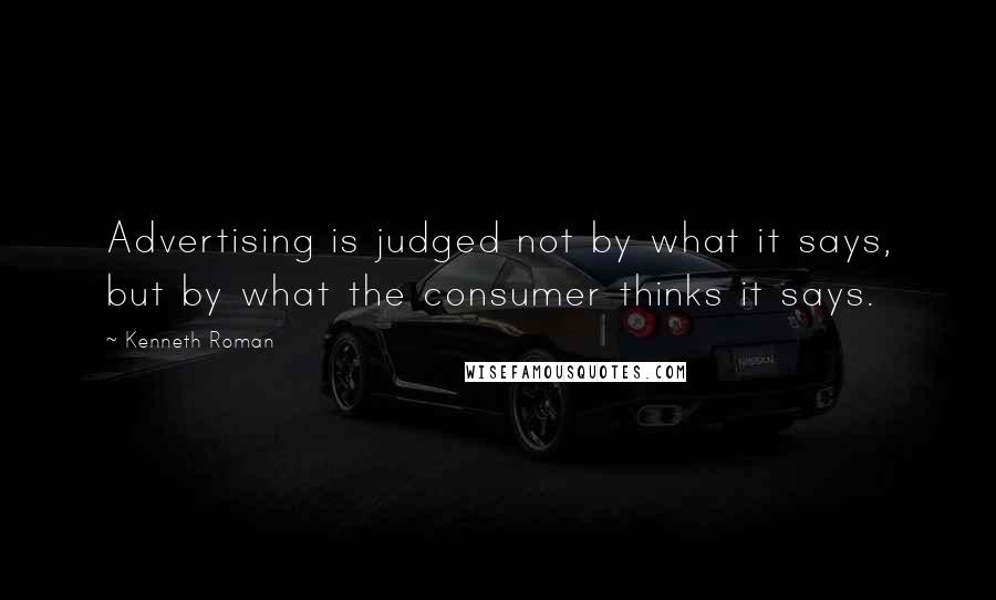 Kenneth Roman Quotes: Advertising is judged not by what it says, but by what the consumer thinks it says.