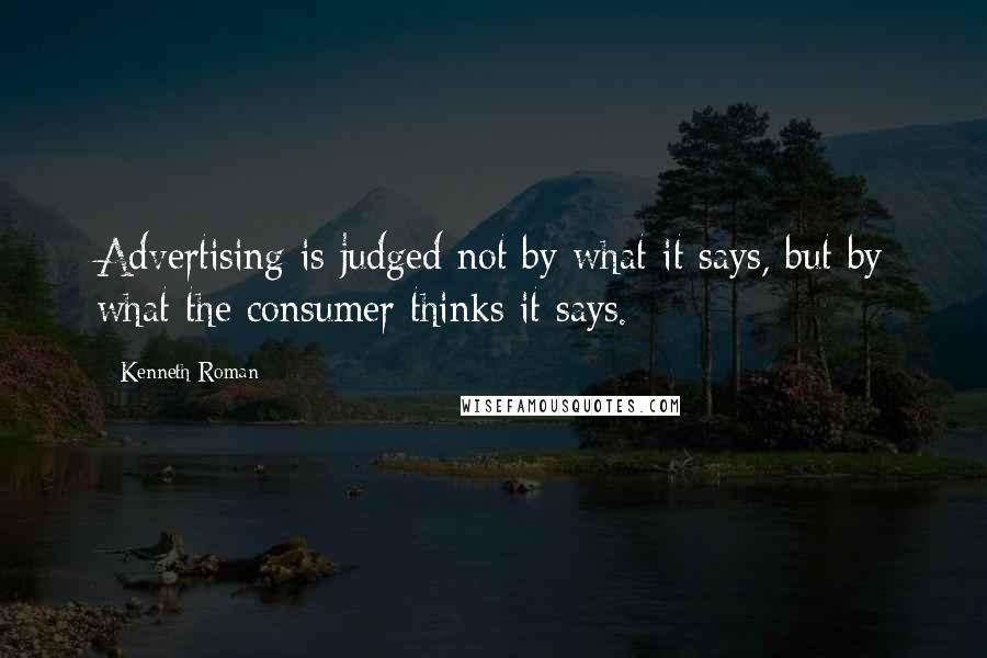 Kenneth Roman Quotes: Advertising is judged not by what it says, but by what the consumer thinks it says.