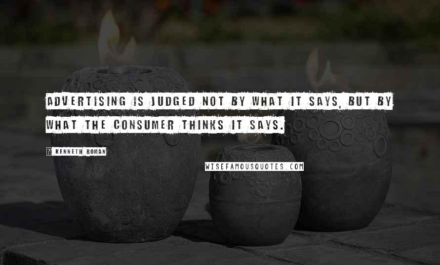 Kenneth Roman Quotes: Advertising is judged not by what it says, but by what the consumer thinks it says.