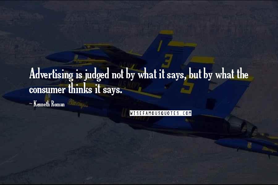 Kenneth Roman Quotes: Advertising is judged not by what it says, but by what the consumer thinks it says.