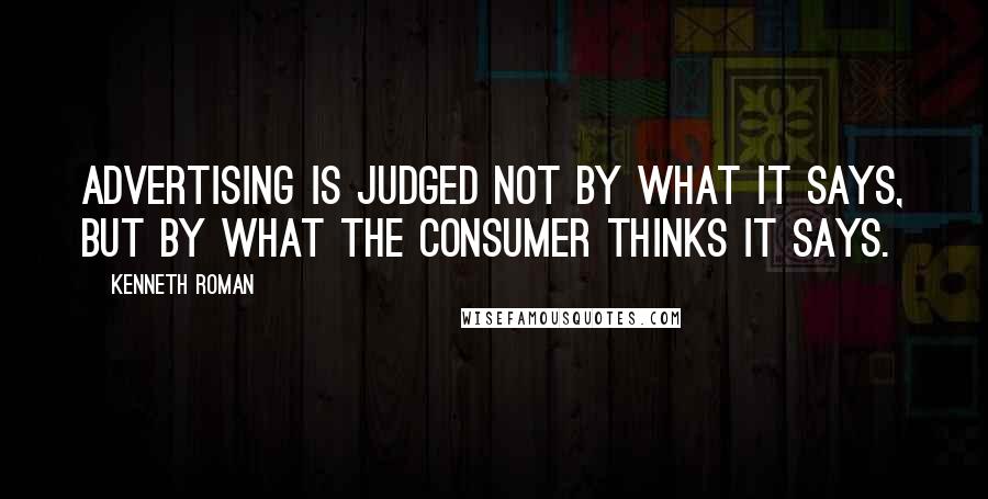 Kenneth Roman Quotes: Advertising is judged not by what it says, but by what the consumer thinks it says.