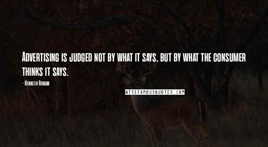 Kenneth Roman Quotes: Advertising is judged not by what it says, but by what the consumer thinks it says.