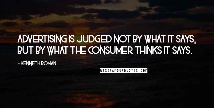 Kenneth Roman Quotes: Advertising is judged not by what it says, but by what the consumer thinks it says.