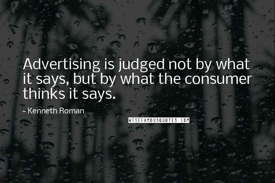 Kenneth Roman Quotes: Advertising is judged not by what it says, but by what the consumer thinks it says.