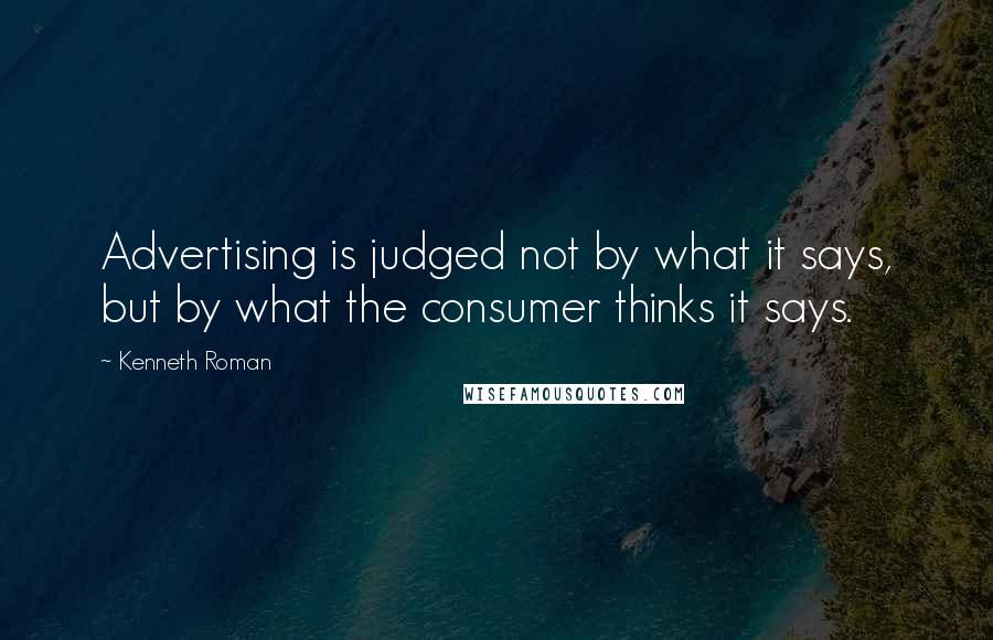 Kenneth Roman Quotes: Advertising is judged not by what it says, but by what the consumer thinks it says.