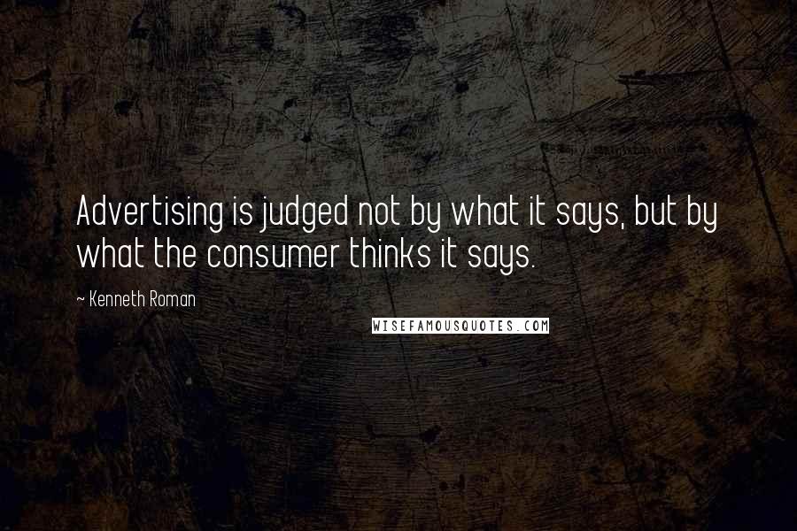 Kenneth Roman Quotes: Advertising is judged not by what it says, but by what the consumer thinks it says.