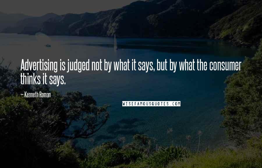 Kenneth Roman Quotes: Advertising is judged not by what it says, but by what the consumer thinks it says.