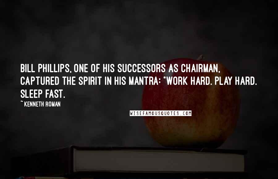 Kenneth Roman Quotes: Bill Phillips, one of his successors as chairman, captured the spirit in his mantra: "Work hard. Play hard. Sleep fast.