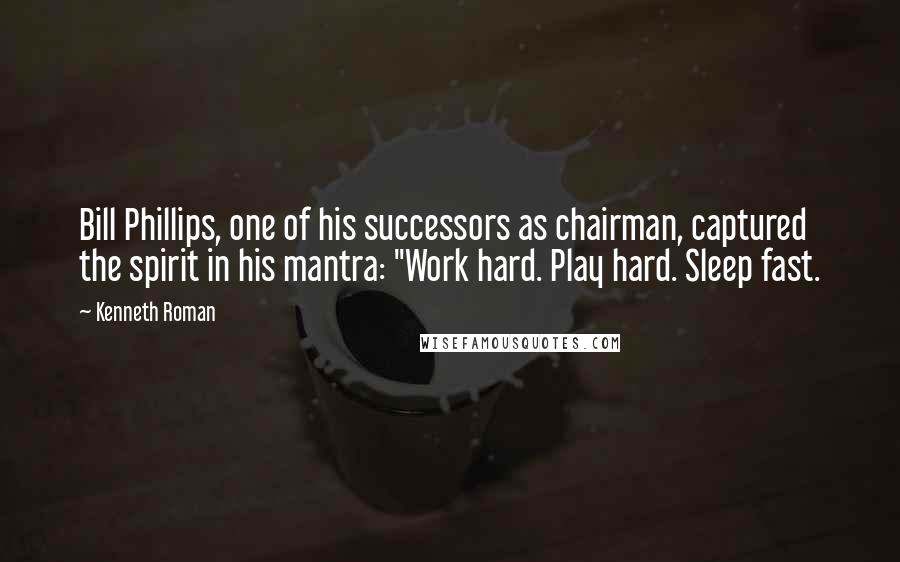 Kenneth Roman Quotes: Bill Phillips, one of his successors as chairman, captured the spirit in his mantra: "Work hard. Play hard. Sleep fast.