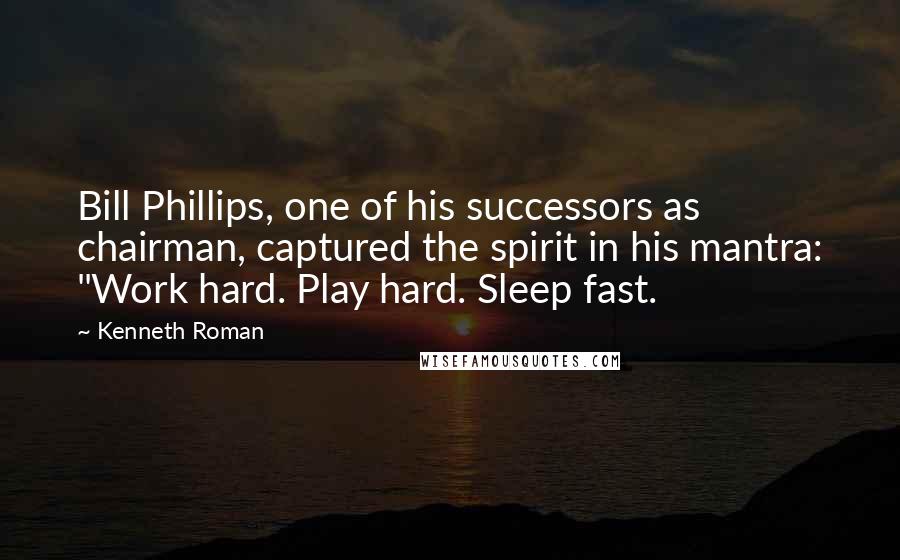 Kenneth Roman Quotes: Bill Phillips, one of his successors as chairman, captured the spirit in his mantra: "Work hard. Play hard. Sleep fast.