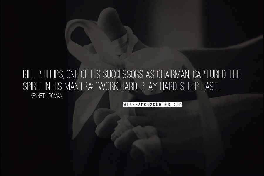 Kenneth Roman Quotes: Bill Phillips, one of his successors as chairman, captured the spirit in his mantra: "Work hard. Play hard. Sleep fast.