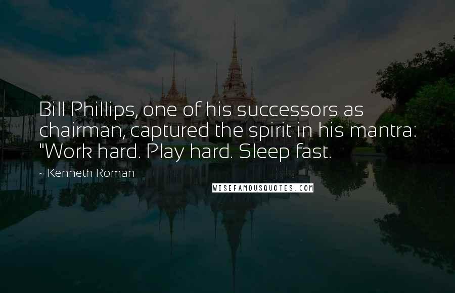 Kenneth Roman Quotes: Bill Phillips, one of his successors as chairman, captured the spirit in his mantra: "Work hard. Play hard. Sleep fast.