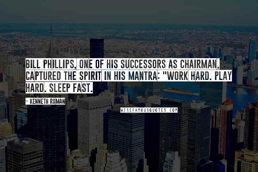 Kenneth Roman Quotes: Bill Phillips, one of his successors as chairman, captured the spirit in his mantra: "Work hard. Play hard. Sleep fast.