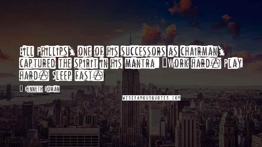 Kenneth Roman Quotes: Bill Phillips, one of his successors as chairman, captured the spirit in his mantra: "Work hard. Play hard. Sleep fast.