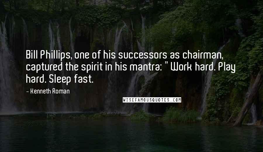 Kenneth Roman Quotes: Bill Phillips, one of his successors as chairman, captured the spirit in his mantra: "Work hard. Play hard. Sleep fast.