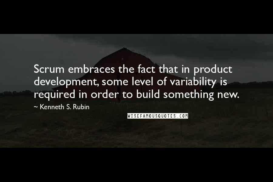 Kenneth S. Rubin Quotes: Scrum embraces the fact that in product development, some level of variability is required in order to build something new.